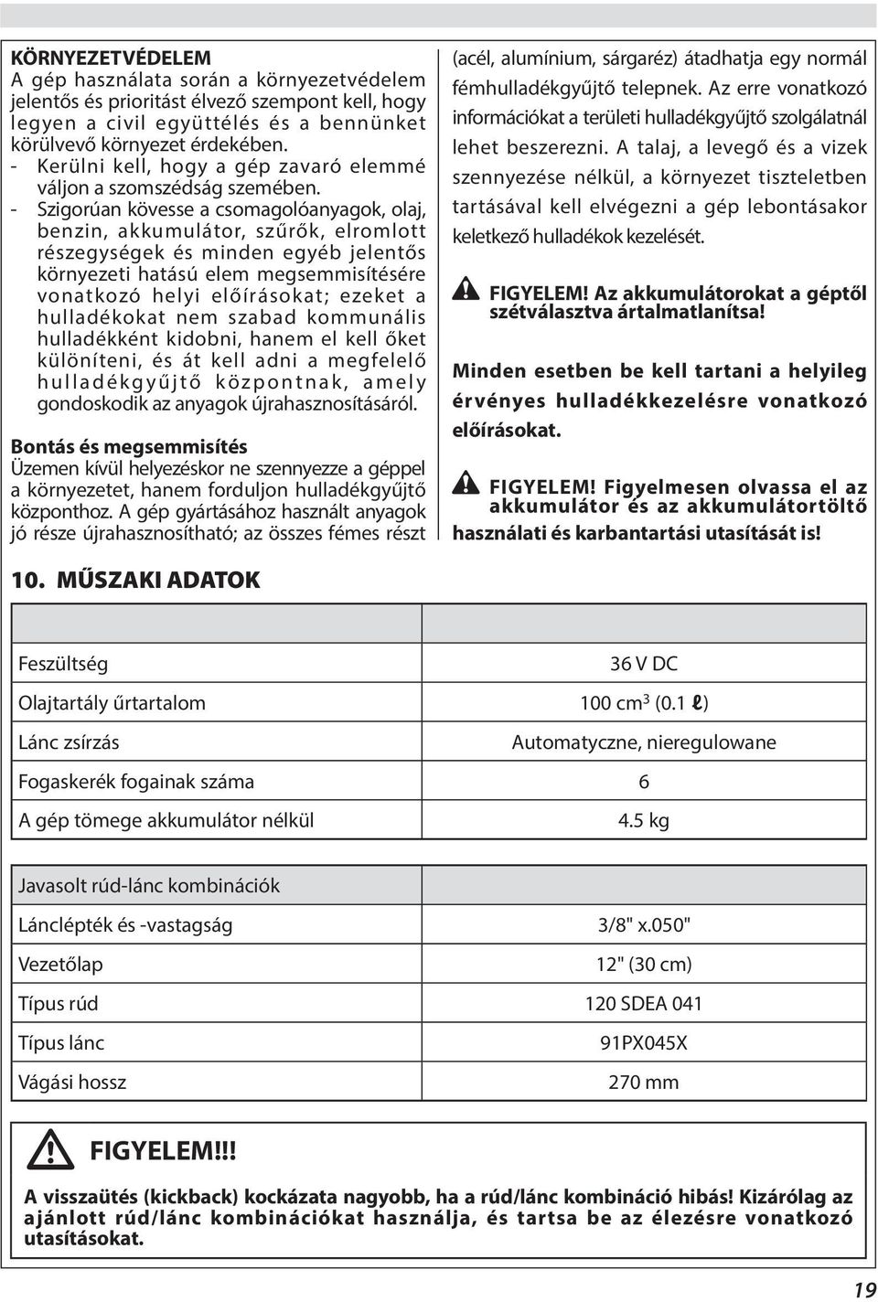 - Szigorúan kövesse a csomagolóanyagok, olaj, benzin, akkumulátor, szűrők, elromlott részegységek és minden egyéb jelentős környezeti hatású elem megsemmisítésére vonatkozó helyi előírásokat; ezeket