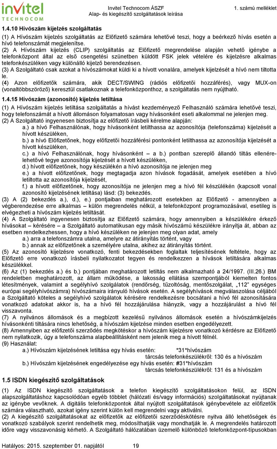 telefonkészüléken vagy különálló kijelző berendezésen. (3) A Szolgáltató csak azokat a hívószámokat küldi ki a hívott vonalára, amelyek kijelzését a hívó nem tiltotta le.