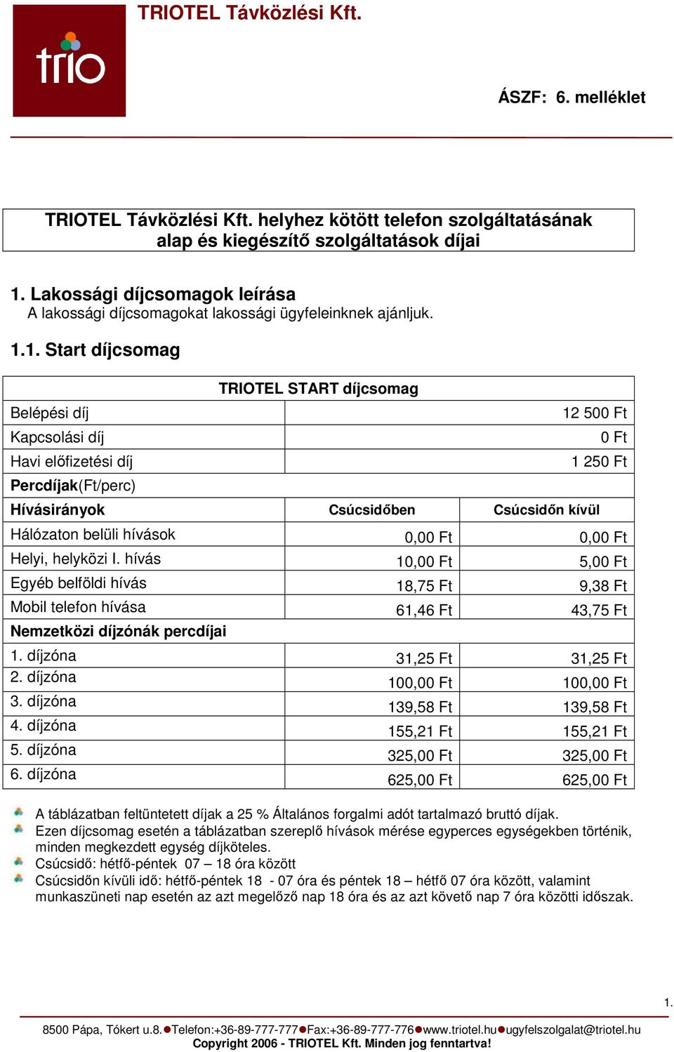 1. Start díjcsomag Belépési díj Kapcsolási díj Havi előfizetési díj Percdíjak(Ft/perc) TRIOTEL START díjcsomag 12 500 Ft Hívásirányok Csúcsidőben Csúcsidőn kívül 0 Ft 1 250 Ft Hálózaton belüli