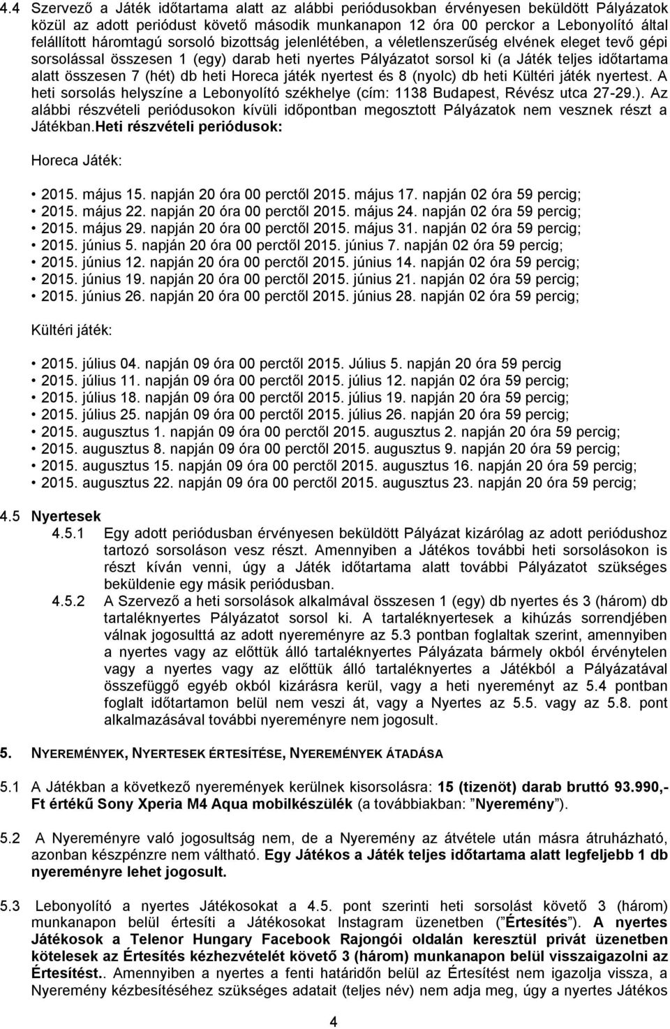 (hét) db heti Horeca játék nyertest és 8 (nyolc) db heti Kültéri játék nyertest. A heti sorsolás helyszíne a Lebonyolító székhelye (cím: 1138 Budapest, Révész utca 27-29.). Az alábbi részvételi periódusokon kívüli időpontban megosztott Pályázatok nem vesznek részt a Játékban.