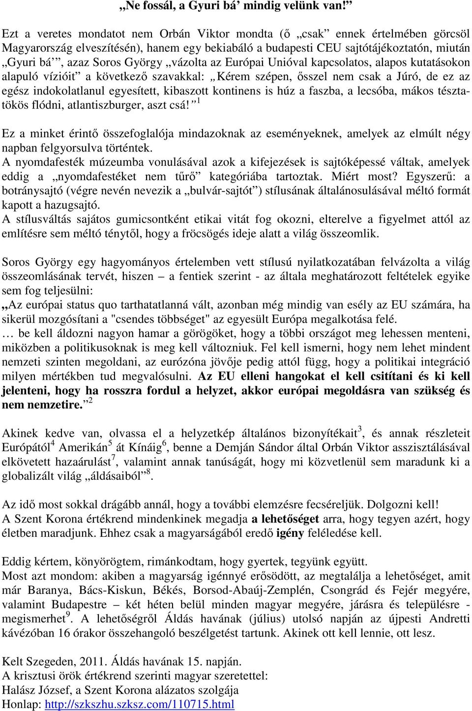 vázolta az Európai Unióval kapcsolatos, alapos kutatásokon alapuló vízióit a következő szavakkal: Kérem szépen, ősszel nem csak a Júró, de ez az egész indokolatlanul egyesített, kibaszott kontinens