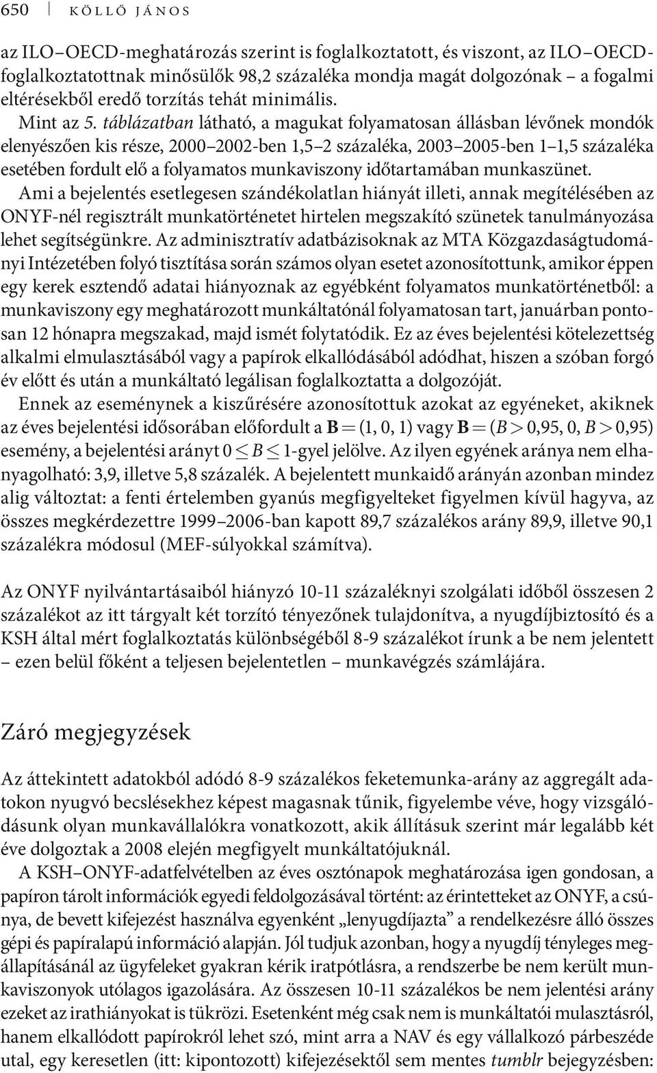 táblázatban látható, a magukat folyamatosan állásban lévőnek mondók elenyészően kis része, 2000 2002-ben 1,5 2 százaléka, 2003 2005-ben 1 1,5 százaléka esetében fordult elő a folyamatos munkaviszony