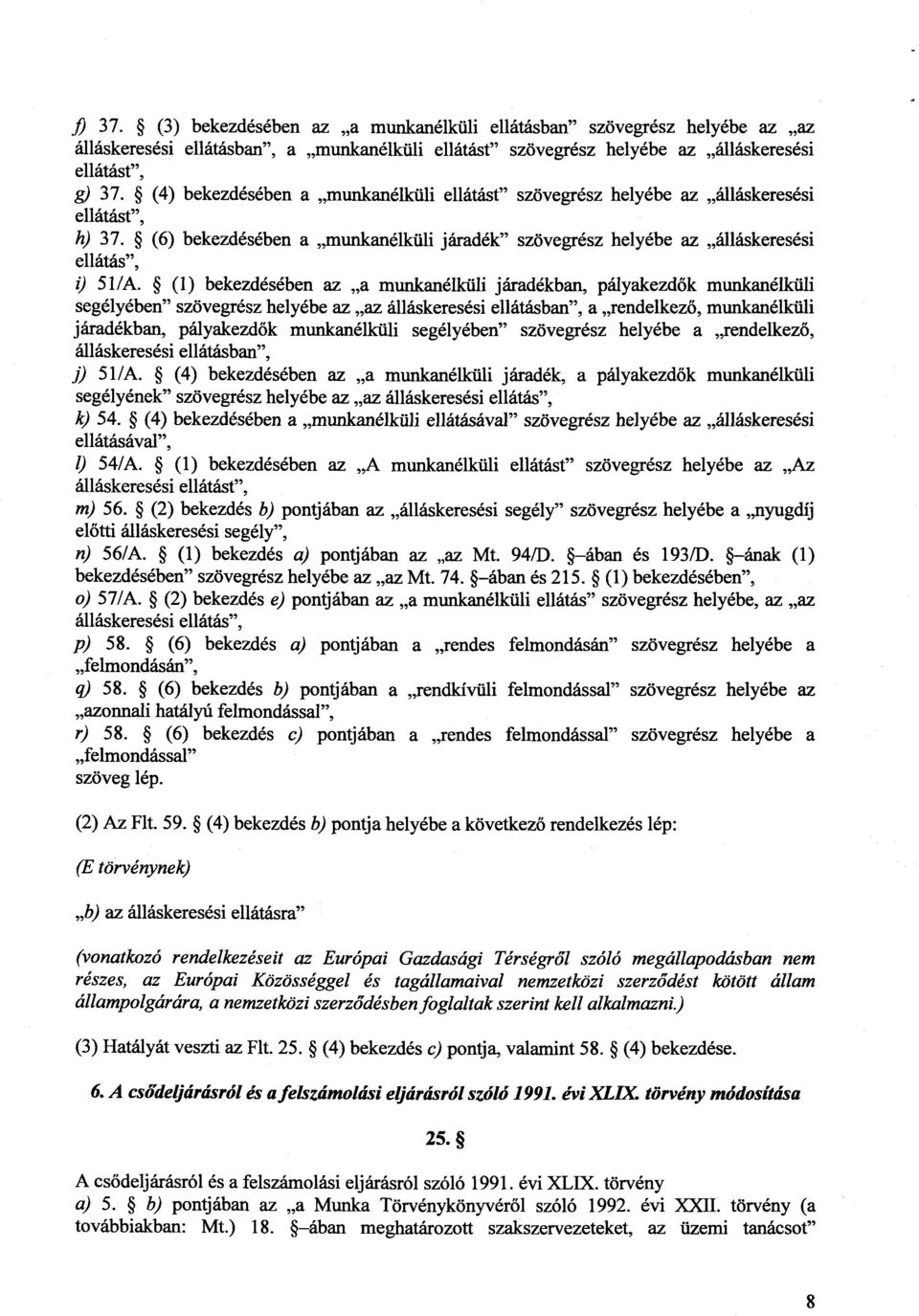 (1) bekezdésében az a munkanélküli járadékban, pályakezdők munkanélküli segélyében szövegrész helyébe az az álláskeresési ellátásban, a rendelkező, munkanélkül i járadékban, pályakezdők munkanélküli