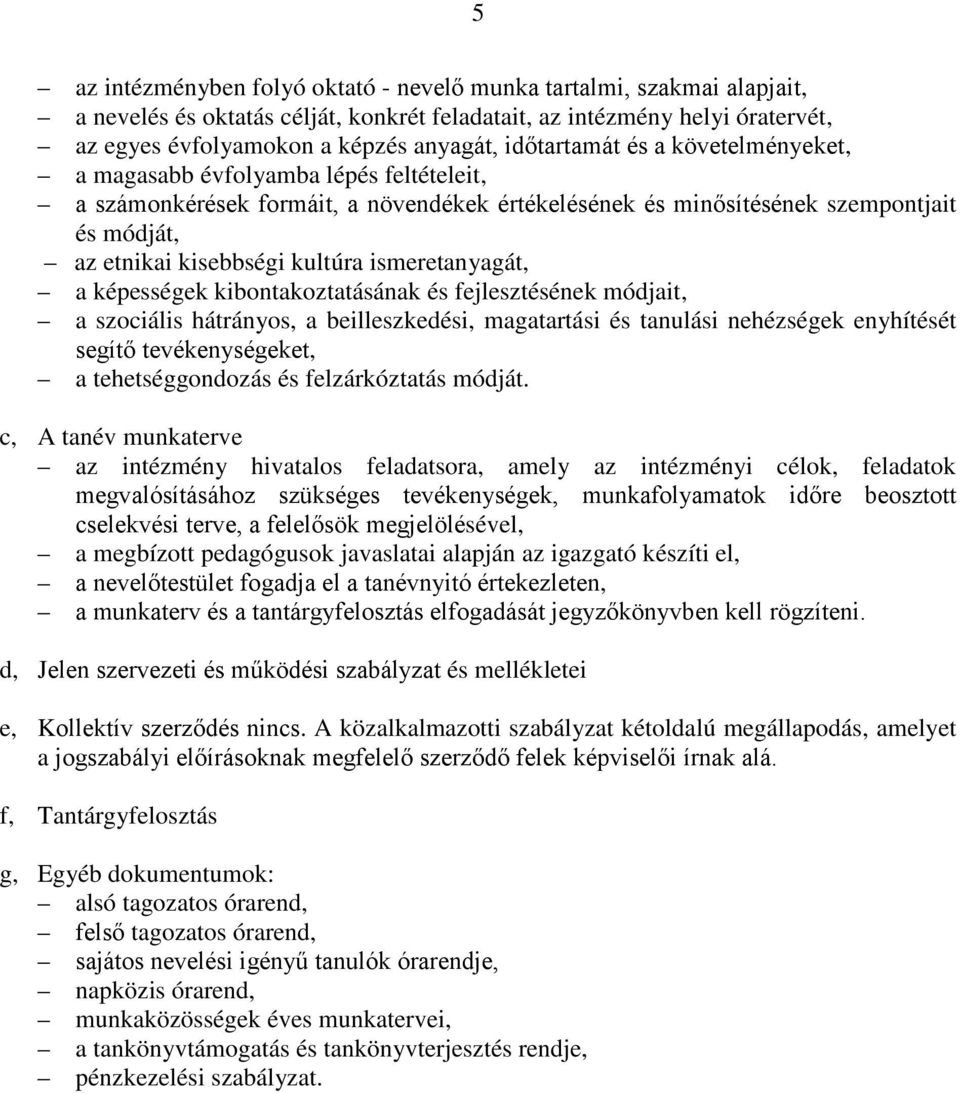 ismeretanyagát, a képességek kibontakoztatásának és fejlesztésének módjait, a szociális hátrányos, a beilleszkedési, magatartási és tanulási nehézségek enyhítését segítő tevékenységeket, a