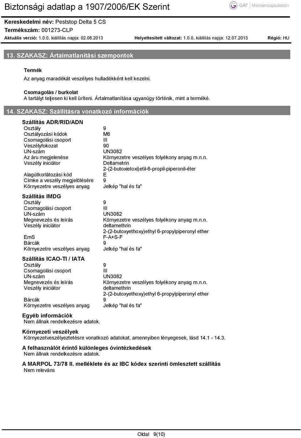 SZAKASZ: Szállításra vonatkozó információk Szállítás ADR/RID/ADN Osztály 9 Osztályozási kódok M6 Csomagolási csoport III Veszélyfokozat 90 UNszám UN3082 Az áru megjelenése Környezetre veszélyes