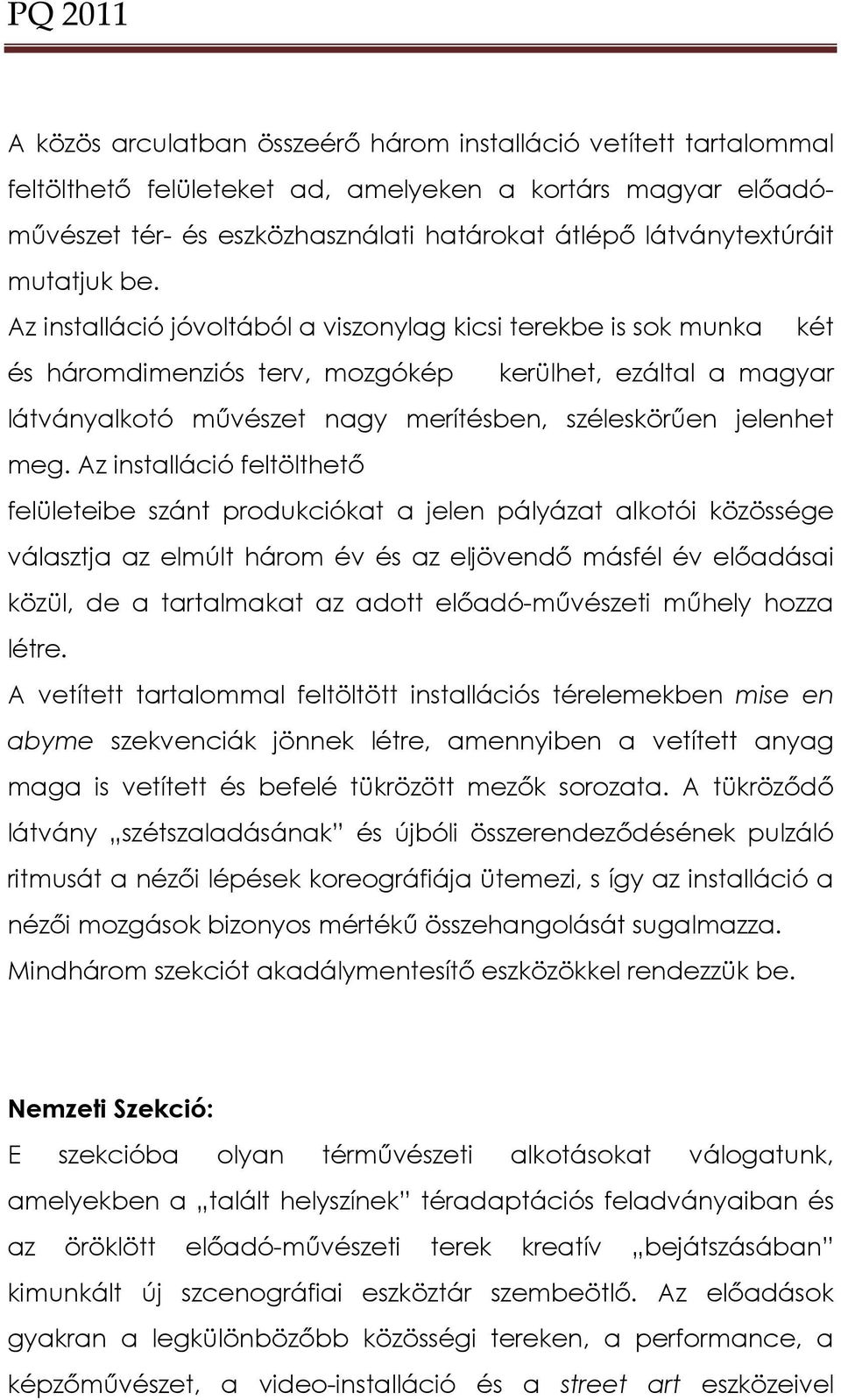 Az installáció jóvoltából a viszonylag kicsi terekbe is sok munka két és háromdimenziós terv, mozgókép kerülhet, ezáltal a magyar látványalkotó művészet nagy merítésben, széleskörűen jelenhet meg.