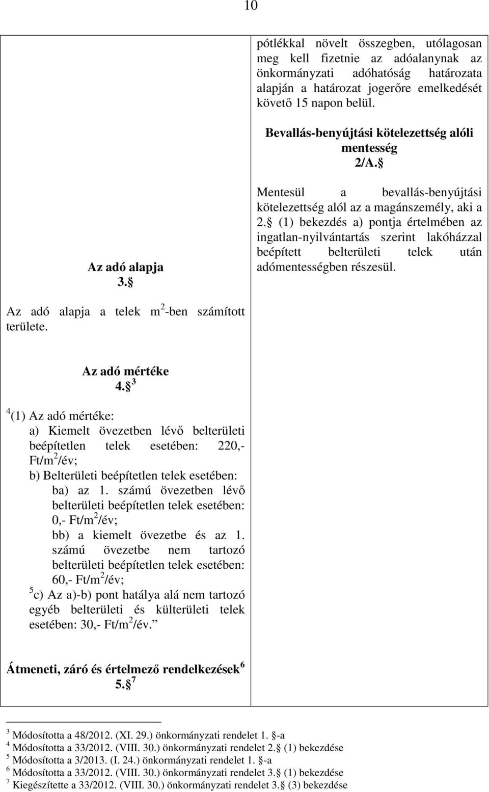 (1) bekezdés a) pontja értelmében az ingatlan-nyilvántartás szerint lakóházzal beépített belterületi telek után adómentességben részesül. Az adó alapja a telek m 2 -ben számított területe.