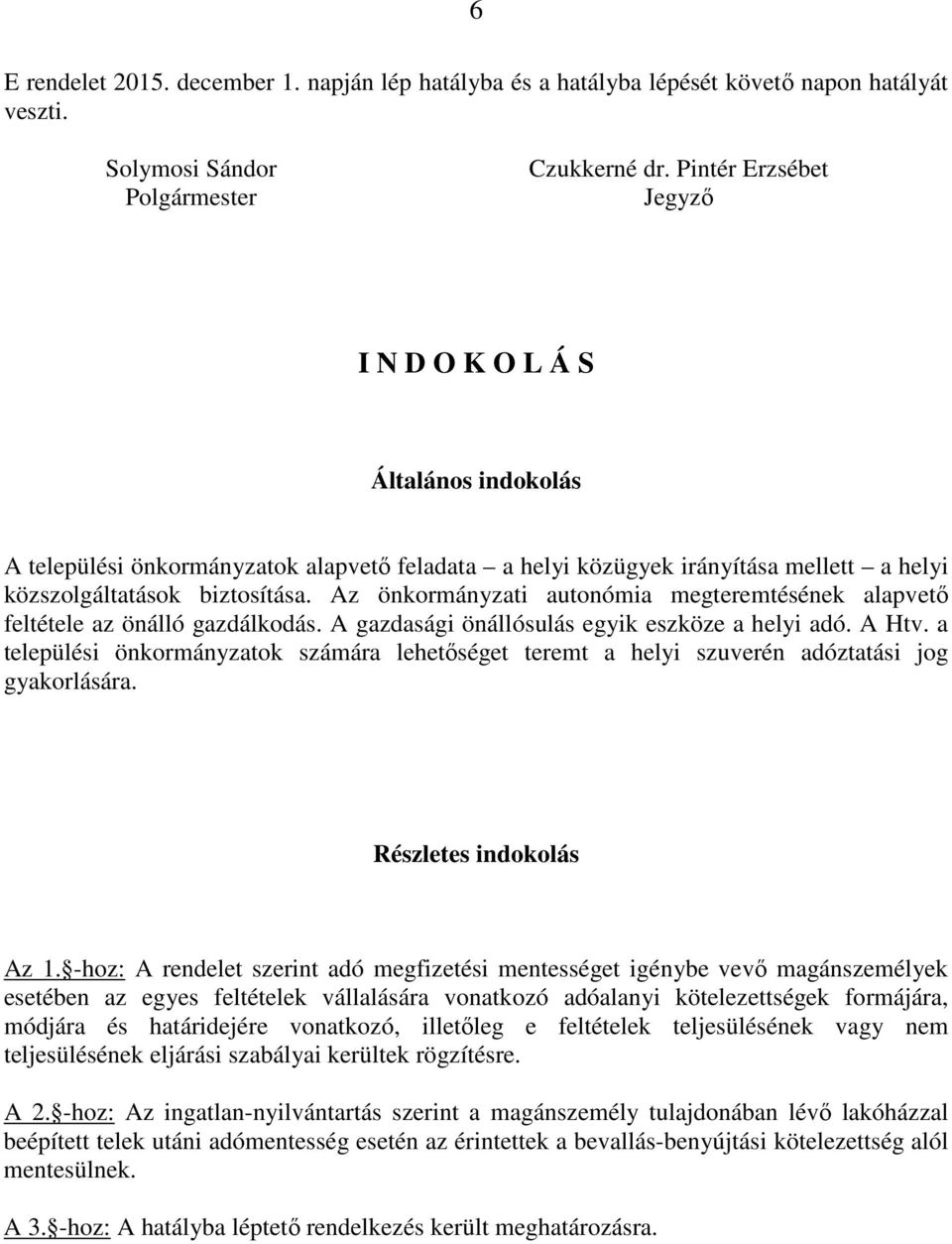 Az önkormányzati autonómia megteremtésének alapvető feltétele az önálló gazdálkodás. A gazdasági önállósulás egyik eszköze a helyi adó. A Htv.