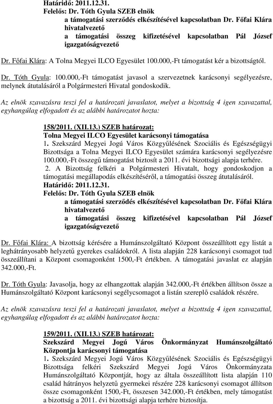 ) SZEB határozat: Tolna Megyei ILCO Egyesület karácsonyi támogatása Bizottsága a Tolna Megyei ILCO Egyesület számára karácsonyi segélyezésre 100.000,-Ft összegő támogatást biztosít a 2011.