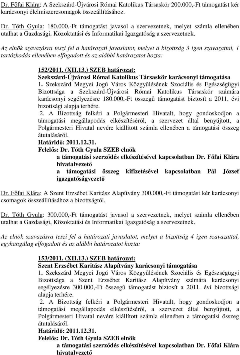 Az elnök szavazásra teszi fel a határozati javaslatot, melyet a bizottság 3 igen szavazattal, 1 tartózkodás ellenében elfogadott és az alábbi határozatot hozta: 152/2011. (XII.13.