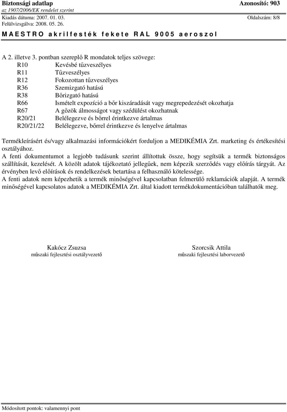 vagy megrepedezését okozhatja R67 A gızök álmosságot vagy szédülést okozhatnak R20/21 Belélegezve és bırrel érintkezve ártalmas R20/21/22 Belélegezve, bırrel érintkezve és lenyelve ártalmas