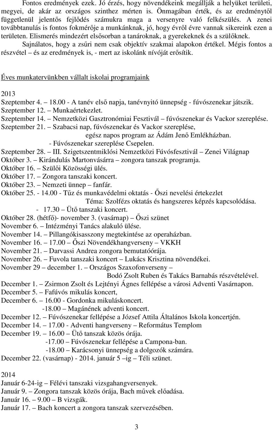 A zenei továbbtanulás is fontos fokmérője a munkánknak, jó, hogy évről évre vannak sikereink ezen a területen. Elismerés mindezért elsősorban a tanároknak, a gyerekeknek és a szülőknek.