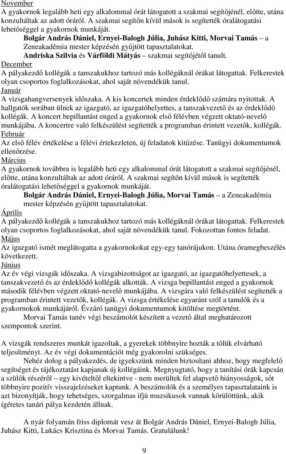 Bolgár András Dániel, Ernyei-Balogh Júlia, Juhász Kitti, Morvai Tamás a Zeneakadémia mester képzésén gyűjtött tapasztalatokat. Andriska Szilvia és Várföldi Mátyás szakmai segítőjétől tanult.