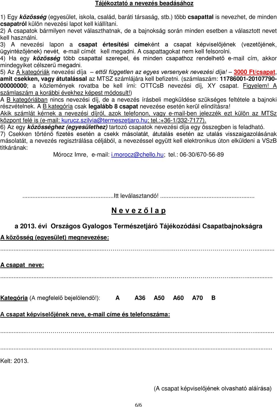 3) A nevezési lapon a csapat értesítési címeként a csapat képviselőjének (vezetőjének, ügyintézőjének) nevét, e-mail címét kell megadni. A csapattagokat nem kell felsorolni.