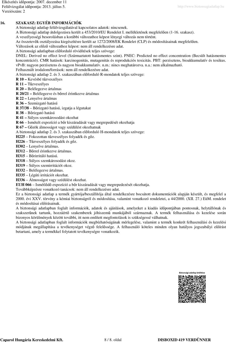 Az összetevők osztályozása kiegészítésre került az 1272/2008/EK Rendelet (CLP) és módosításainak megfelelően. Változások az előző változathoz képest: nem áll rendelkezésre adat.