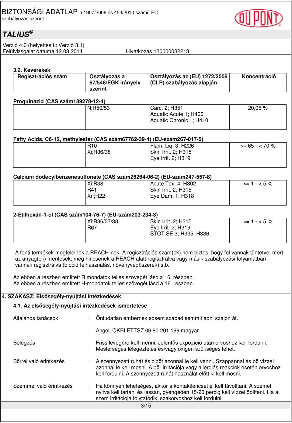 2; H319 >= 65 - < 70 % Calcium dodecylbenzenesulfonate (CAS szám26264-06-2) (EU-szám247-557-8) Xi;R38 Acute Tox. 4; H302 R41 Skin Irrit. 2; H315 Xn;R22 Eye Dam.