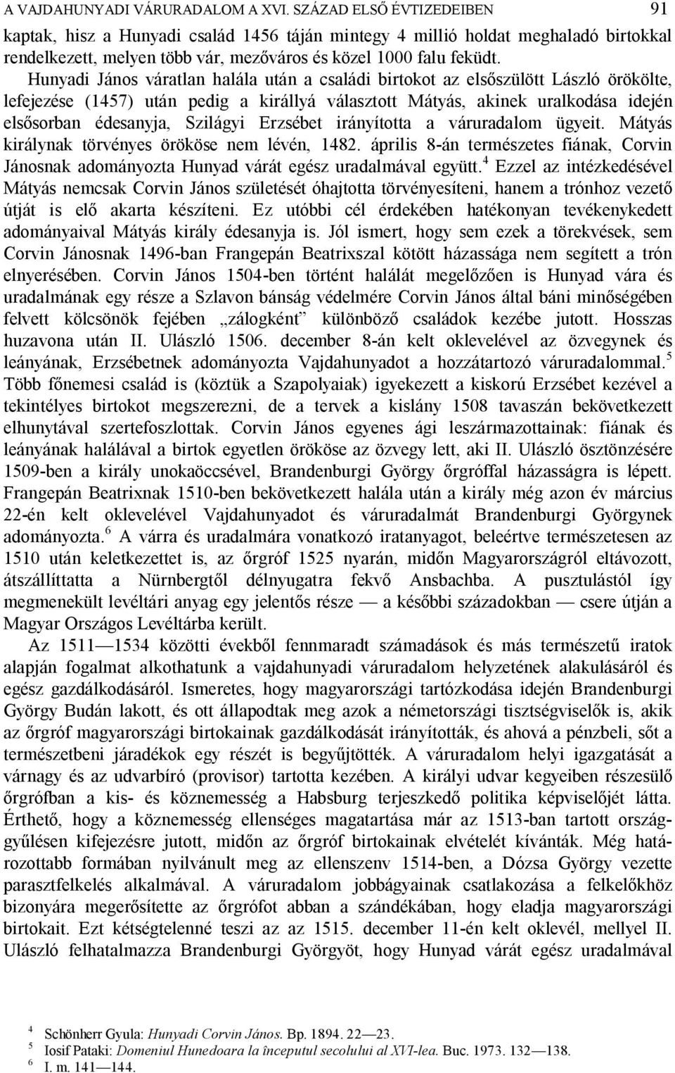 Hunyadi János váratlan halála után a családi birtokot az els szülött László örökölte, lefejezése (1457) után pedig a királlyá választott Mátyás, akinek uralkodása idején els sorban édesanyja,