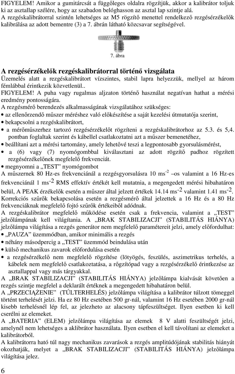 ábra A rezgésérzékelők rezgéskalibrátorral történő vizsgálata Üzemelés alatt a rezgéskalibrátort vízszintes, stabil lapra helyezzük, mellyel az három fémlábbal érintkezik közvetlenül.. FIGYELEM!