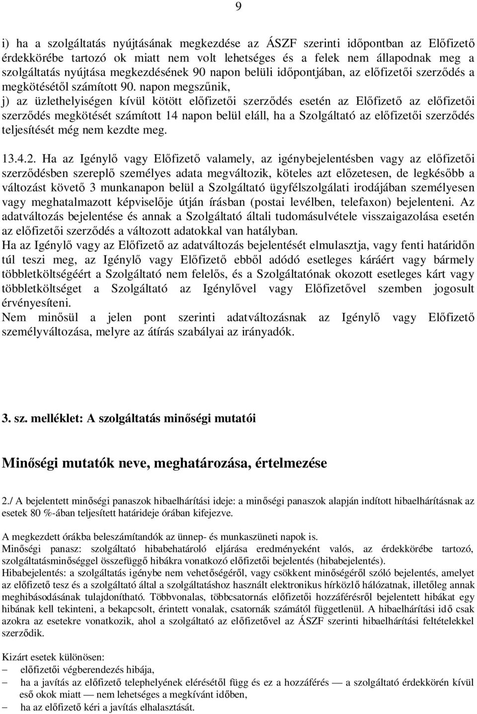 napon megszűnik, j) az üzlethelyiségen kívül kötött előfizetői szerződés esetén az Előfizető az előfizetői szerződés megkötését számított 14 napon belül eláll, ha a Szolgáltató az előfizetői