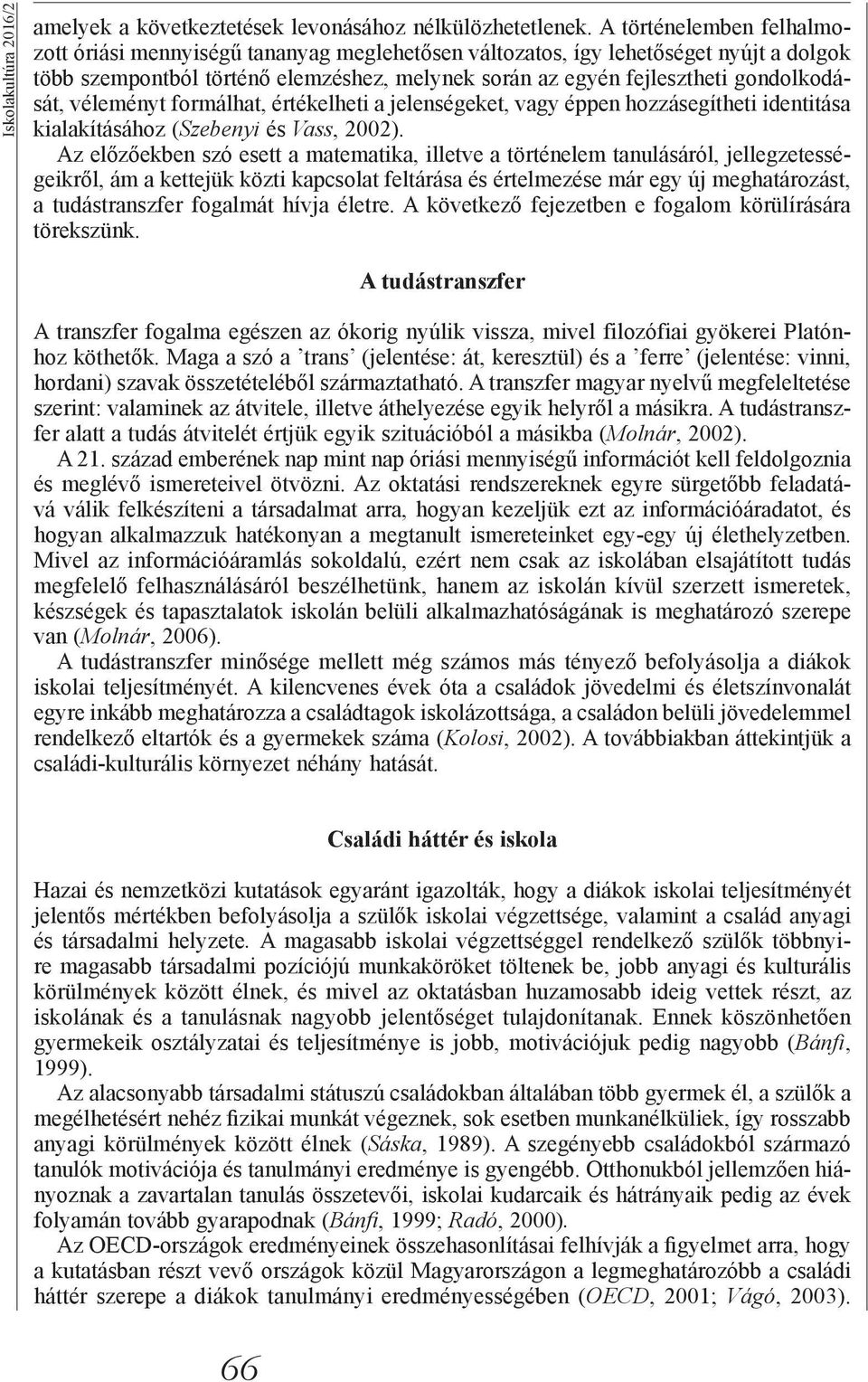 véleményt formálhat, értékelheti a jelenségeket, vagy éppen hozzásegítheti identitása kialakításához (Szebenyi és Vass, 2002).