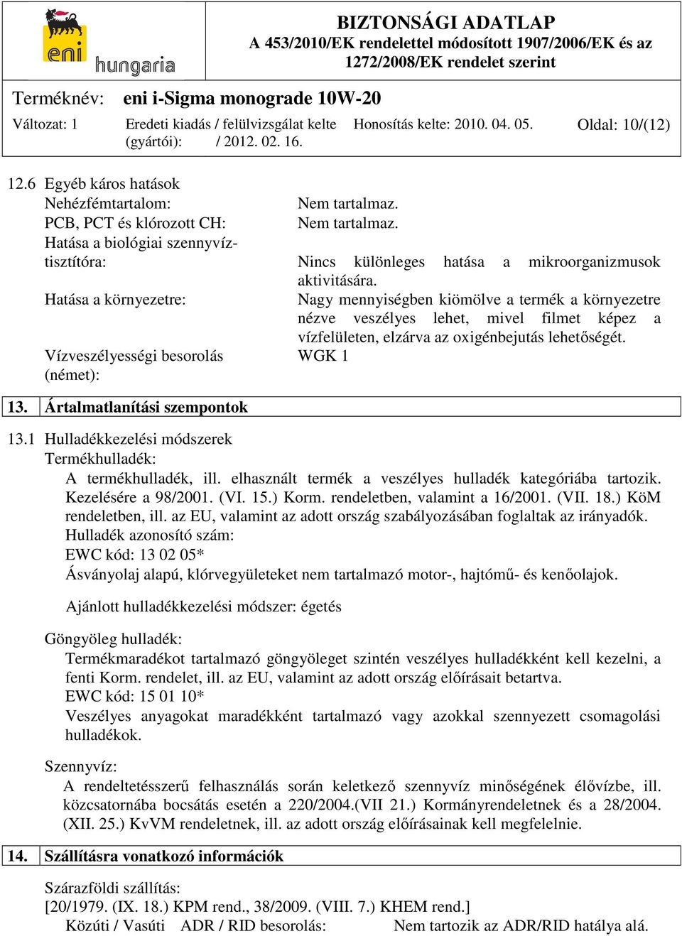 Hatása a környezetre: Nagy mennyiségben kiömölve a termék a környezetre nézve veszélyes lehet, mivel filmet képez a vízfelületen, elzárva az oxigénbejutás lehetőségét.