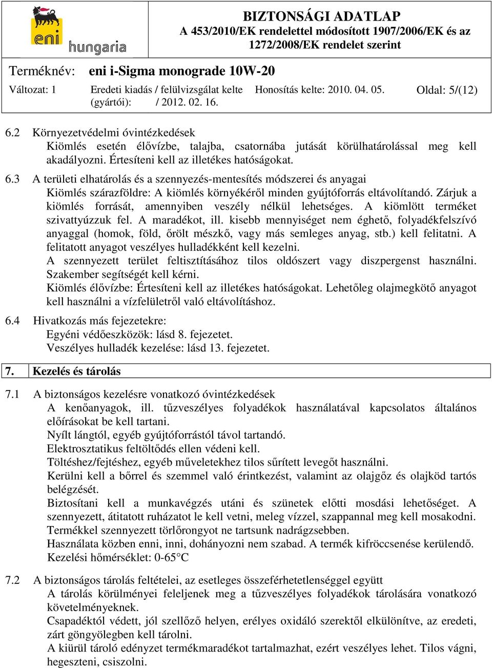 Zárjuk a kiömlés forrását, amennyiben veszély nélkül lehetséges. A kiömlött terméket szivattyúzzuk fel. A maradékot, ill.