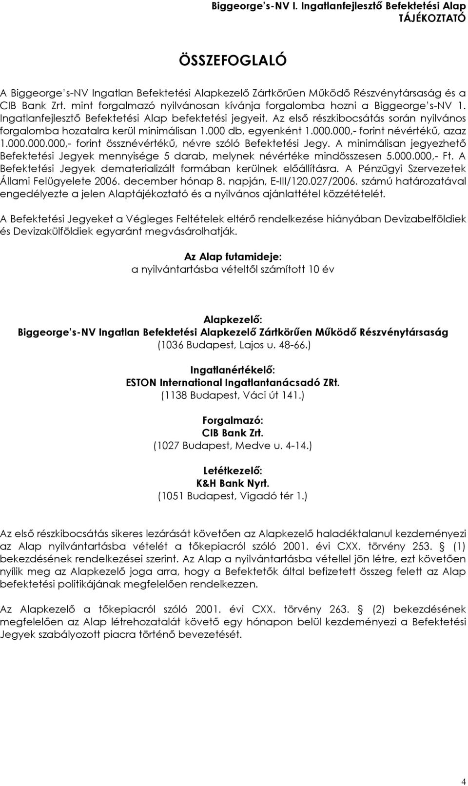 A minimálisan jegyezhetõ Befektetési Jegyek mennyisége 5 darab, melynek névértéke mindösszesen 5.000.000,- Ft. A Befektetési Jegyek dematerializált formában kerülnek elõállításra.