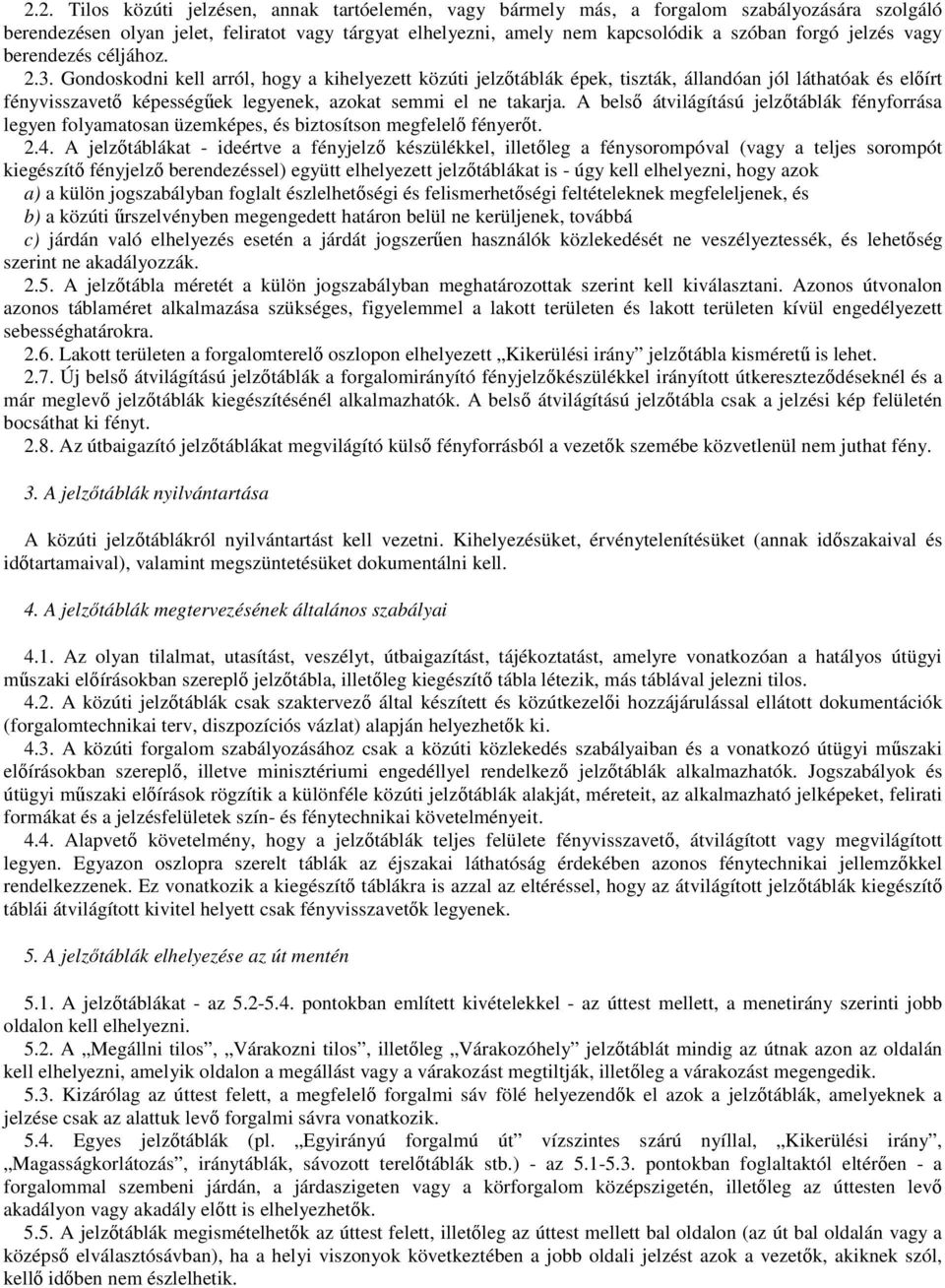 Gondoskodni kell arról, hogy a kihelyezett közúti jelzıtáblák épek, tiszták, állandóan jól láthatóak és elıírt fényvisszavetı képességőek legyenek, azokat semmi el ne takarja.