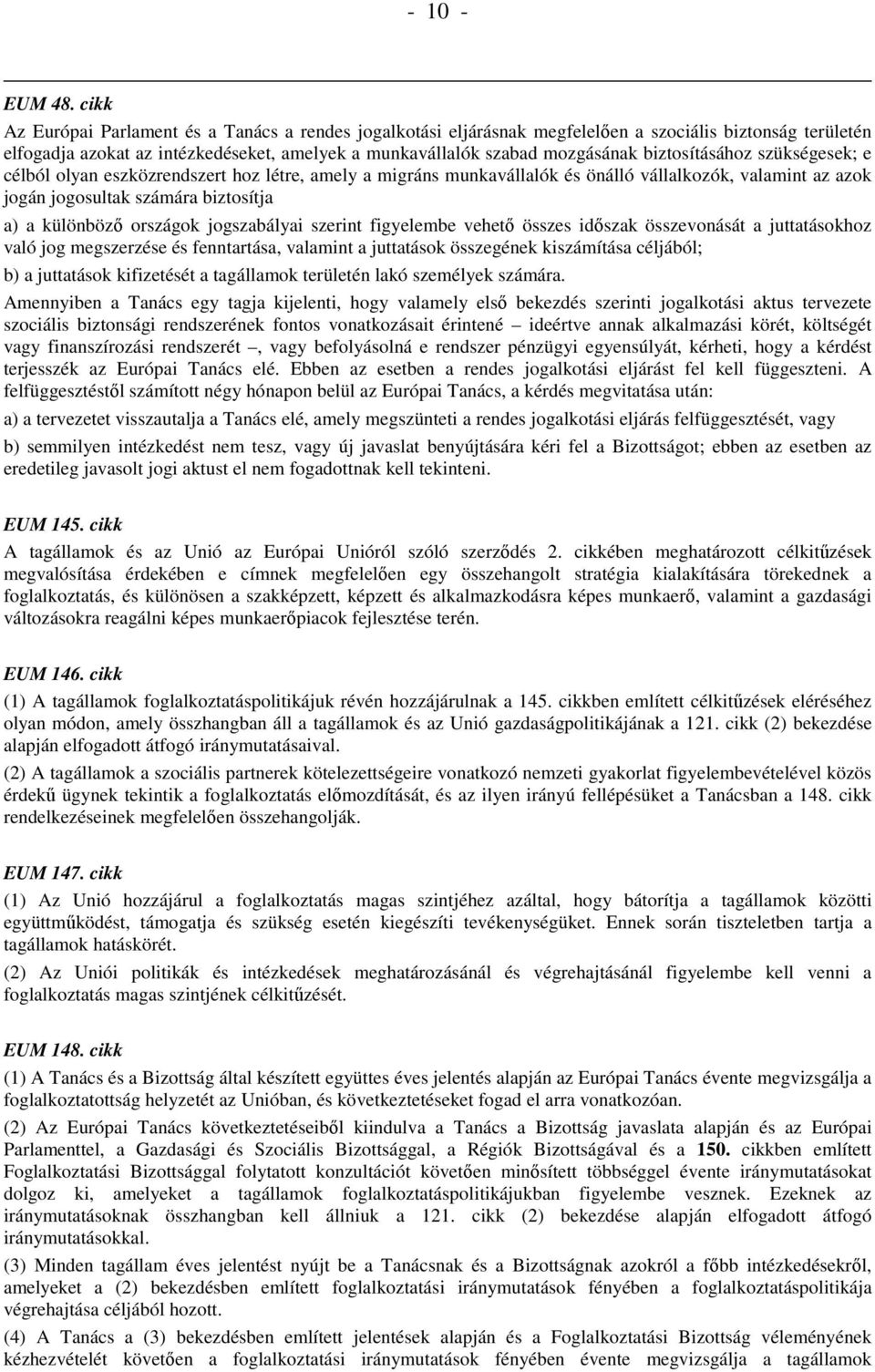 biztosításához szükségesek; e célból olyan eszközrendszert hoz létre, amely a migráns munkavállalók és önálló vállalkozók, valamint az azok jogán jogosultak számára biztosítja a) a különbözı országok