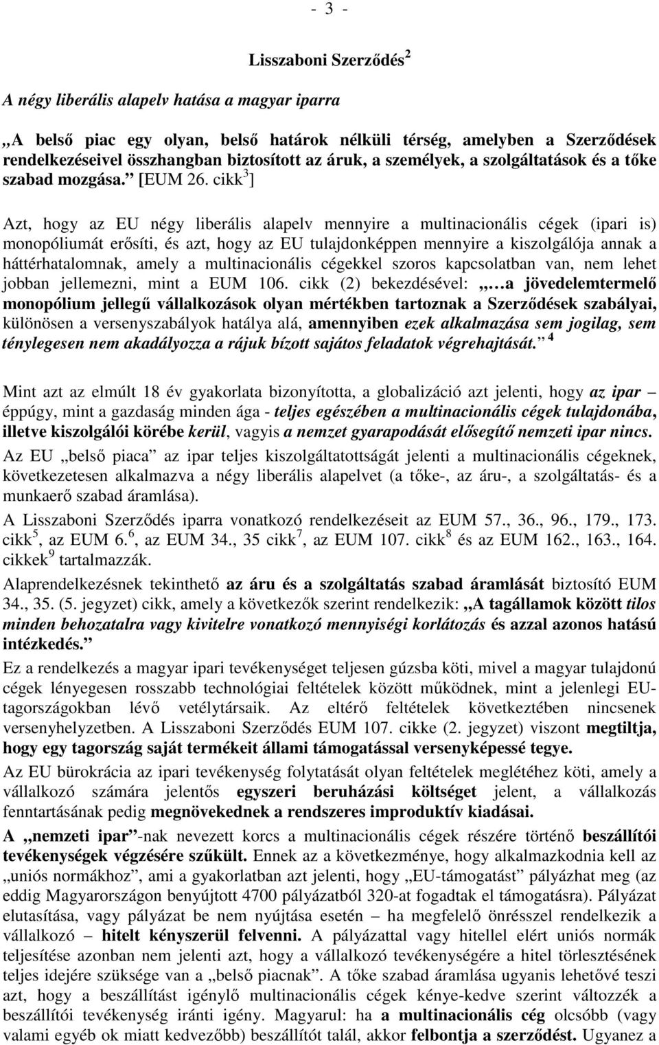 cikk 3 ] Azt, hogy az EU négy liberális alapelv mennyire a multinacionális cégek (ipari is) monopóliumát erısíti, és azt, hogy az EU tulajdonképpen mennyire a kiszolgálója annak a háttérhatalomnak,