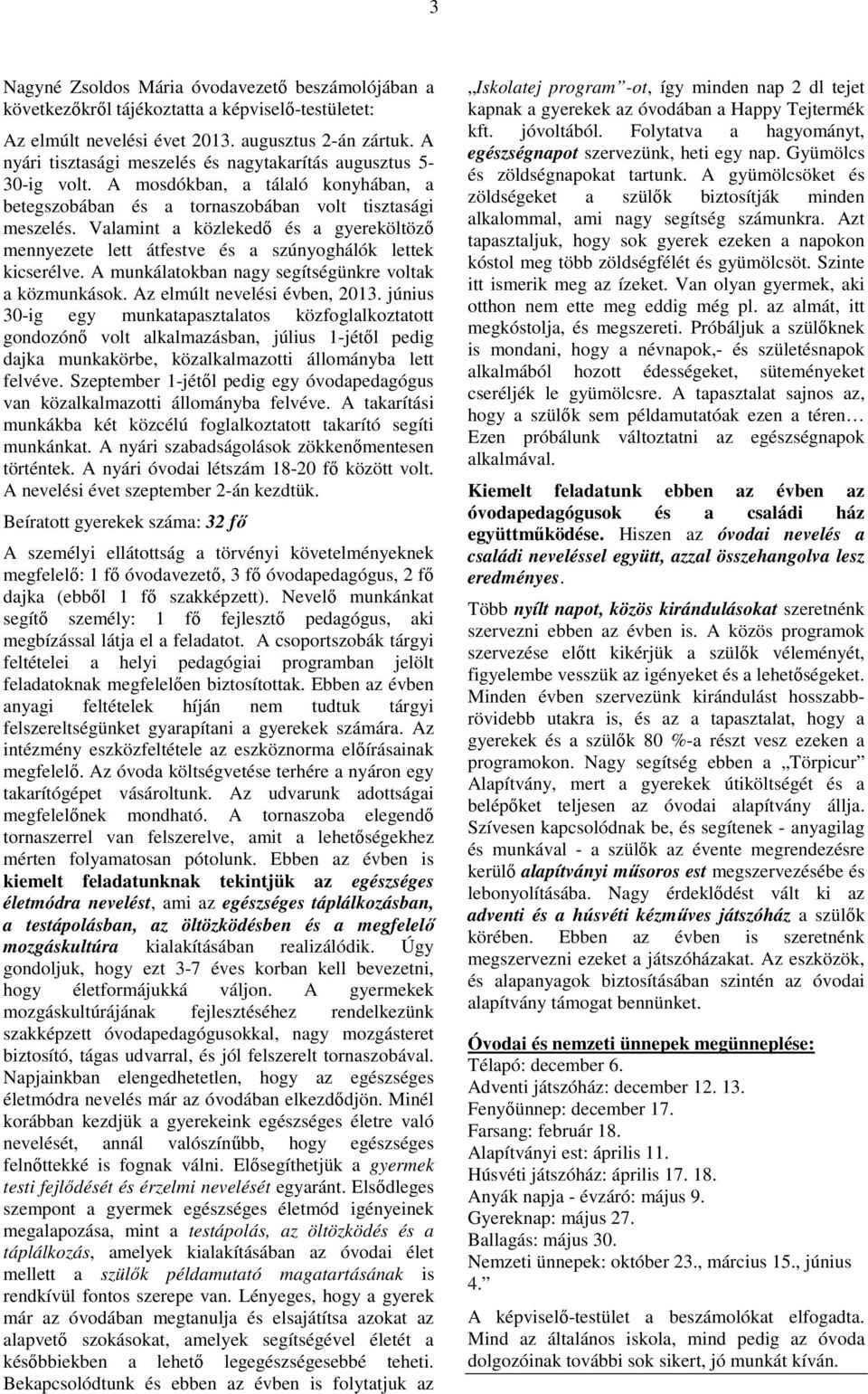 Valamint a közlekedő és a gyereköltöző mennyezete lett átfestve és a szúnyoghálók lettek kicserélve. A munkálatokban nagy segítségünkre voltak a közmunkások. Az elmúlt nevelési évben, 2013.