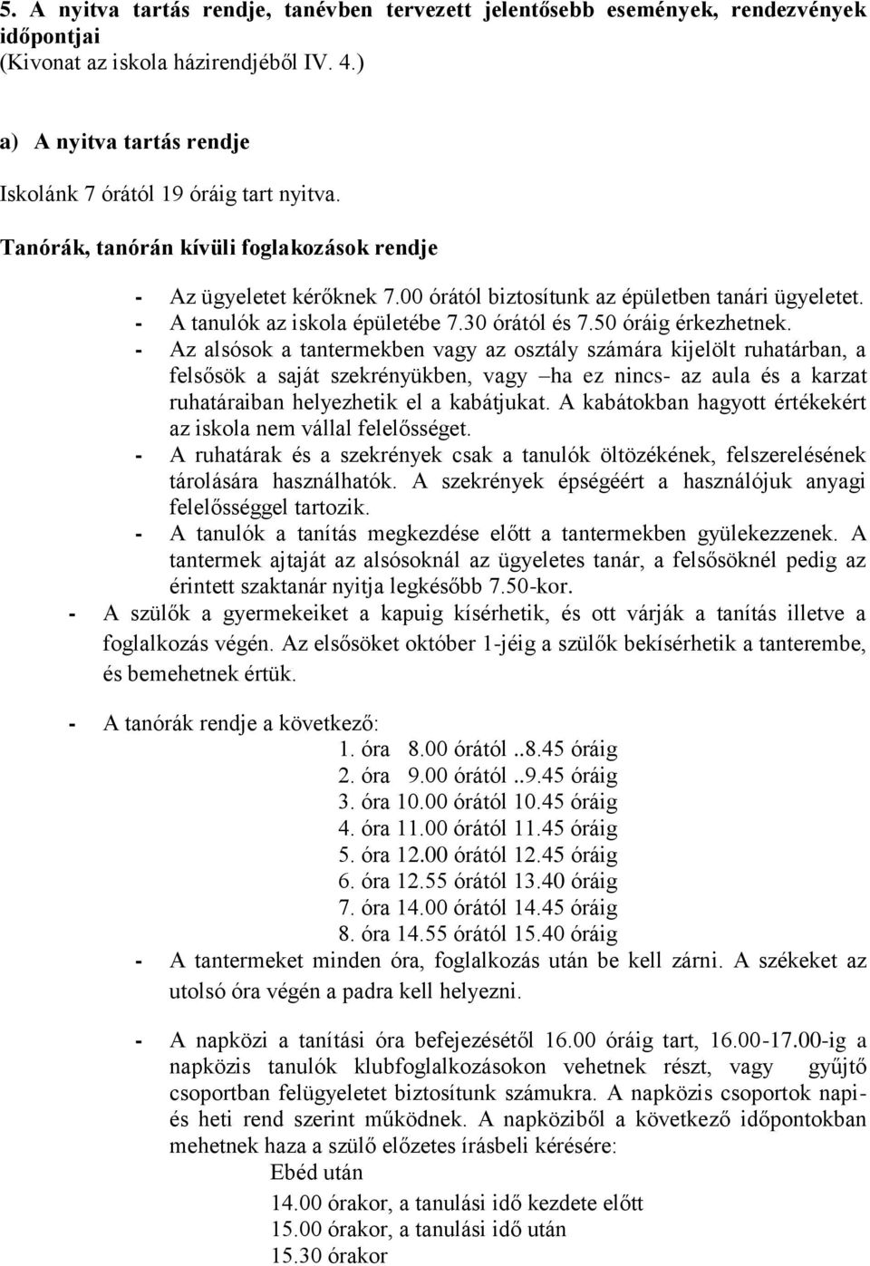 - Az alsósok a tantermekben vagy az osztály számára kijelölt ruhatárban, a felsősök a saját szekrényükben, vagy ha ez nincs- az aula és a karzat ruhatáraiban helyezhetik el a kabátjukat.