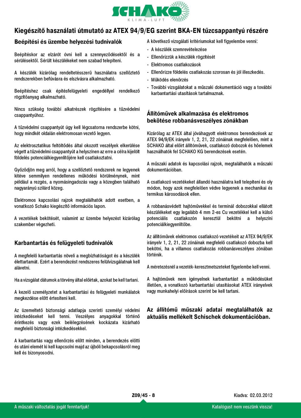 Nincs szükség további alkatrészek rögzítésére a tűzvédelmi csappantyúhoz. A tűzvédelmi csappantyút úgy kell légcsatorna rendszerbe kötni, hogy mindkét oldalán elektromosan vezető legyen.