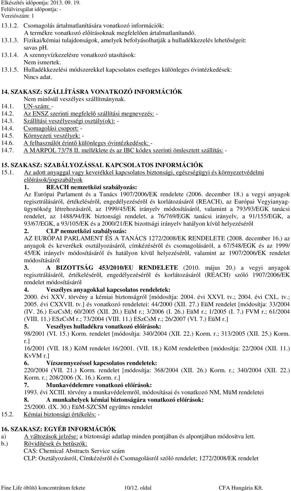 SZAKASZ: SZÁLLÍTÁSRA VONATKOZÓ INFORMÁCIÓK Nem minősül veszélyes szállítmánynak. 14.1. UN-szám: - 14.2. Az ENSZ szerinti megfelelő szállítási megnevezés: - 14.3.