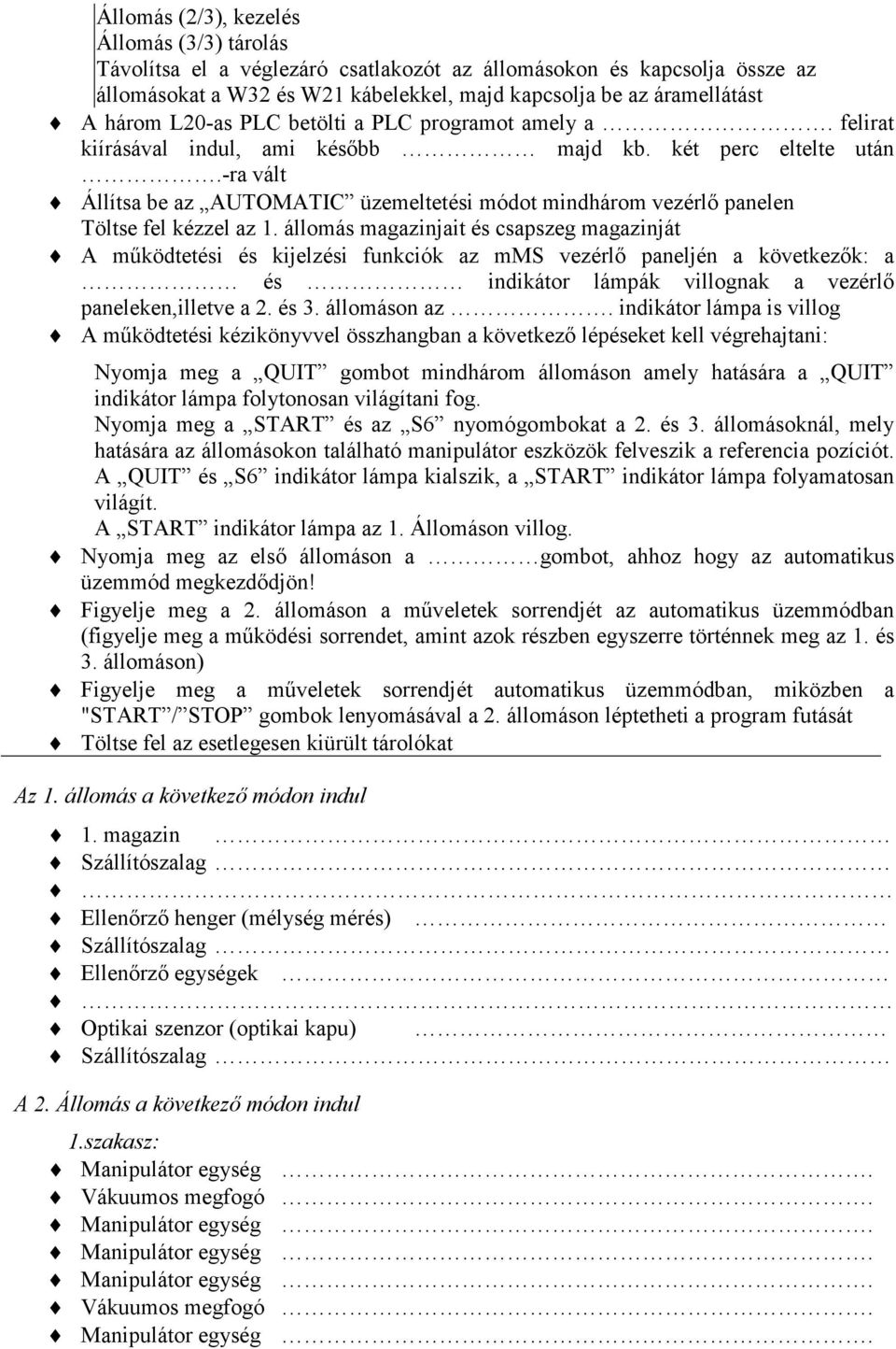 -ra vált Állítsa be az AUTOMATIC üzemeltetési módot mindhárom vezérlı panelen Töltse fel kézzel az 1.