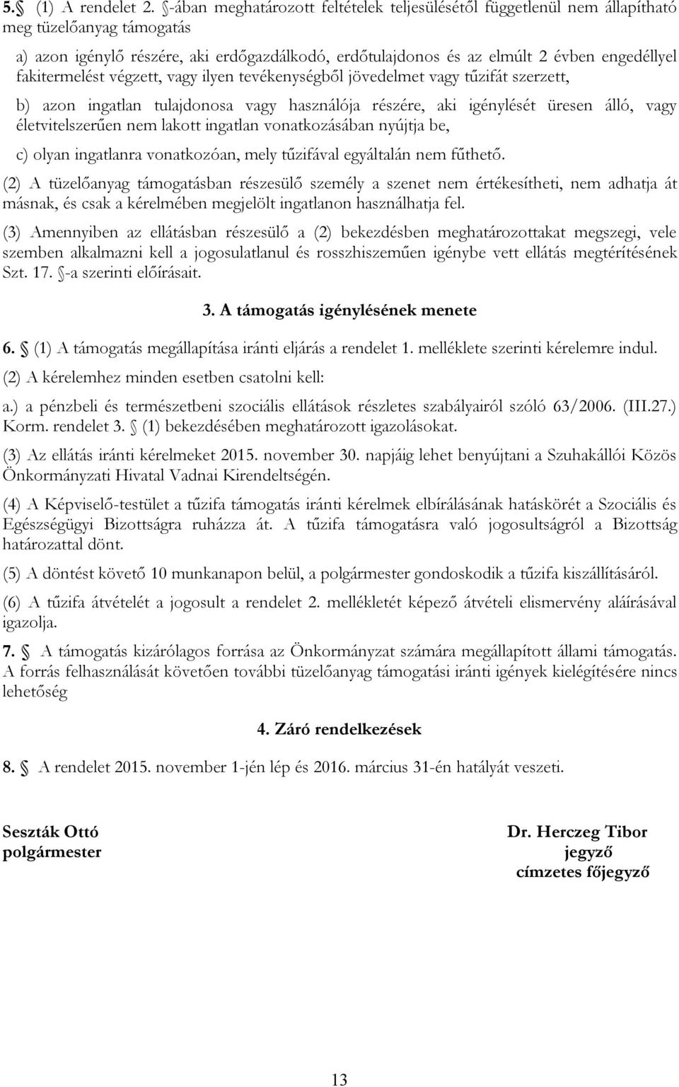 fakitermelést végzett, vagy ilyen tevékenységből jövedelmet vagy tűzifát szerzett, b) azon ingatlan tulajdonosa vagy használója részére, aki igénylését üresen álló, vagy életvitelszerűen nem lakott