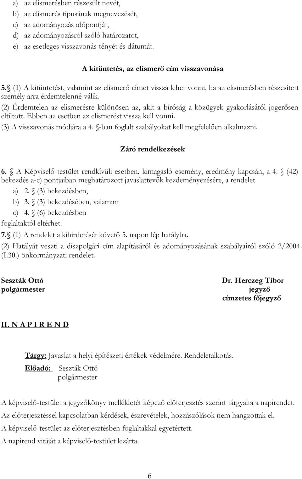 (2) Érdemtelen az elismerésre különösen az, akit a bíróság a közügyek gyakorlásától jogerősen eltiltott. Ebben az esetben az elismerést vissza kell vonni. (3) A visszavonás módjára a 4.