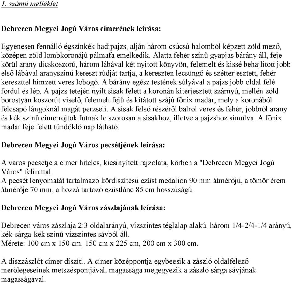 lecsüngő és szétterjesztett, fehér kereszttel hímzett veres lobogó. A bárány egész testének súlyával a pajzs jobb oldal felé fordul és lép.