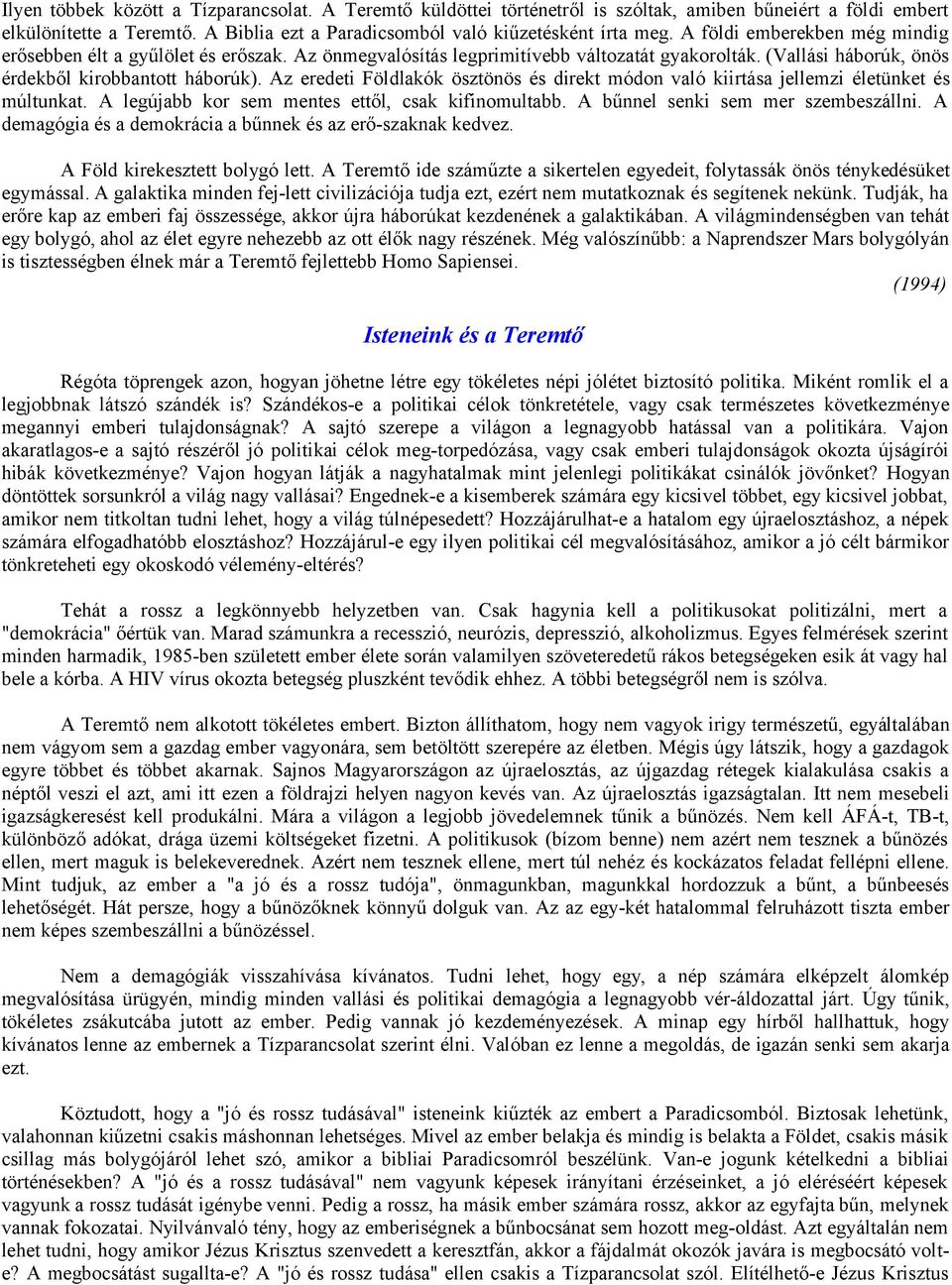 Az eredeti Földlakók ösztönös és direkt módon való kiirtása jellemzi életünket és múltunkat. A legújabb kor sem mentes ettől, csak kifinomultabb. A bűnnel senki sem mer szembeszállni.