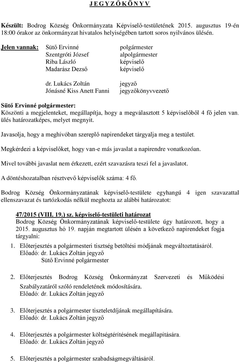 Lukács Zoltán Jónásné Kiss Anett Fanni jegyző jegyzőkönyvvezető : Köszönti a megjelenteket, megállapítja, hogy a megválasztott 5 képviselőből 4 fő jelen van. ülés határozatképes, melyet megnyit.