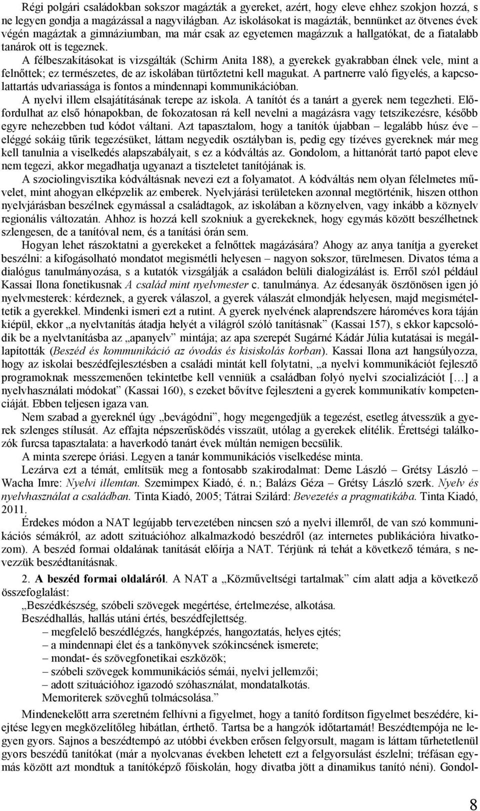 A félbeszakításokat is vizsgálták (Schirm Anita 188), a gyerekek gyakrabban élnek vele, mint a felnőttek; ez természetes, de az iskolában türtőztetni kell magukat.