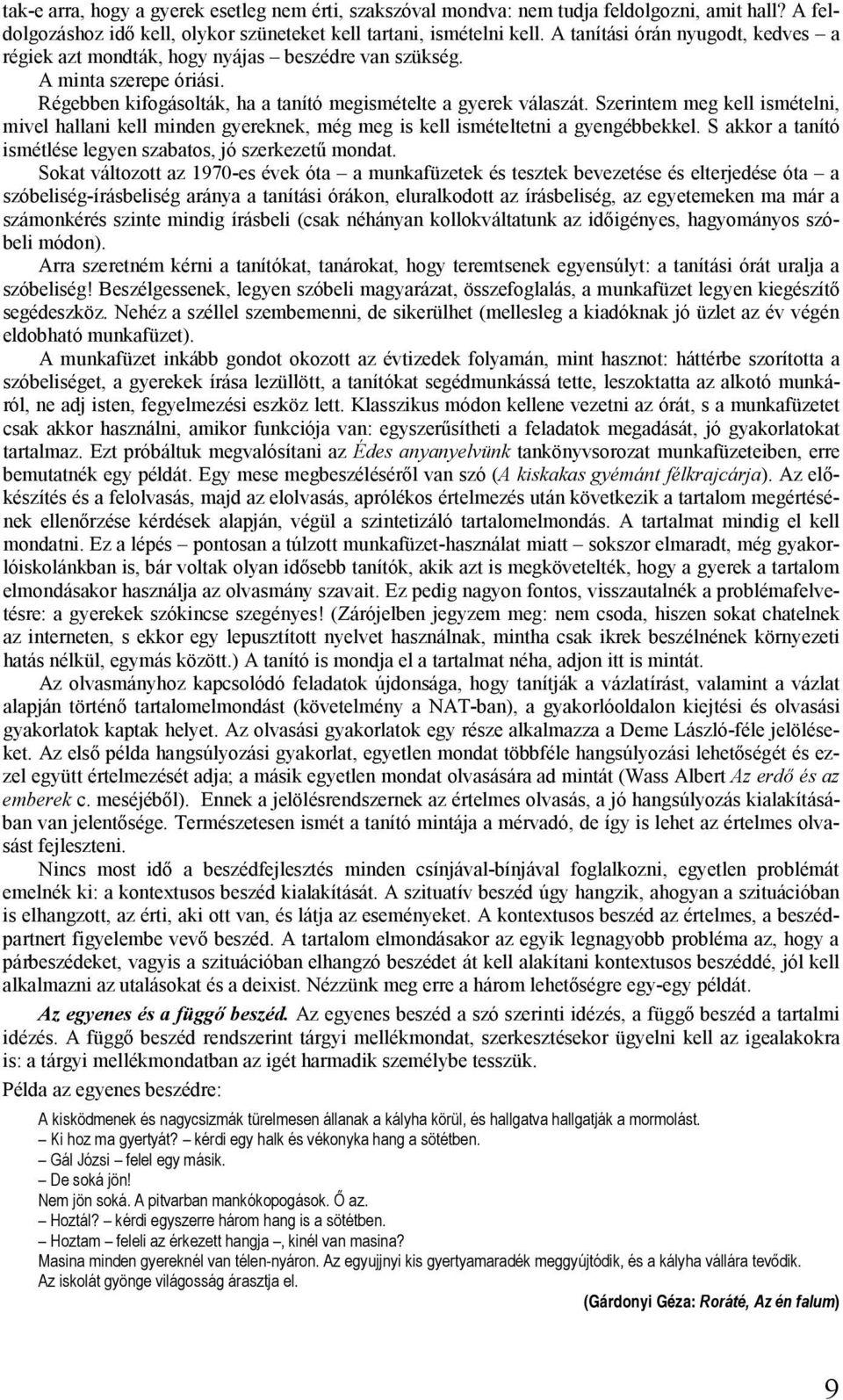 Szerintem meg kell ismételni, mivel hallani kell minden gyereknek, még meg is kell ismételtetni a gyengébbekkel. S akkor a tanító ismétlése legyen szabatos, jó szerkezetű mondat.