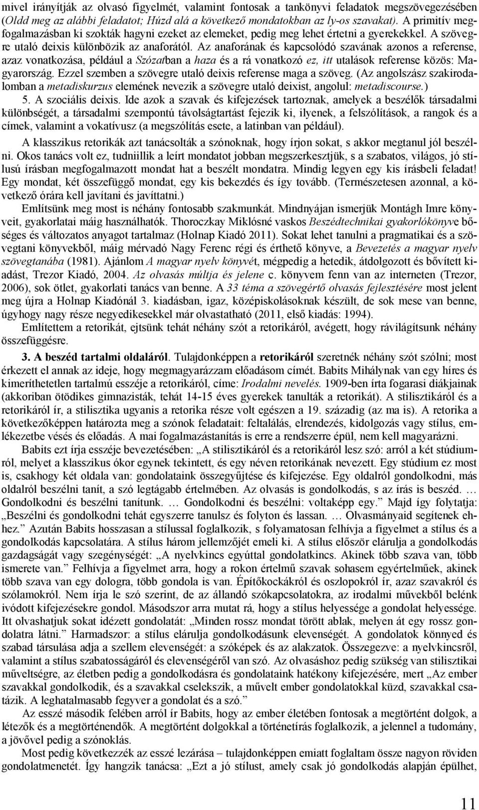 Az anaforának és kapcsolódó szavának azonos a referense, azaz vonatkozása, például a Szózatban a haza és a rá vonatkozó ez, itt utalások referense közös: Magyarország.