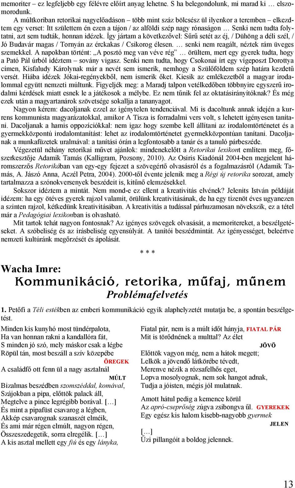 azt sem tudták, honnan idézek. Így jártam a következővel: Sűrű setét az éj, / Dühöng a déli szél, / Jó Budavár magas / Tornyán az érckakas / Csikorog élesen.