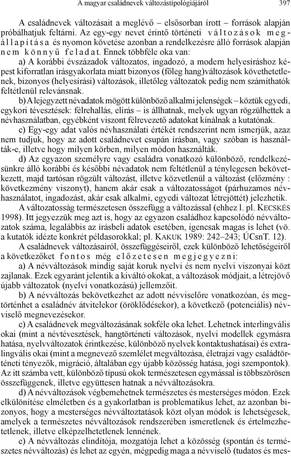 Ennek többféle oka van: a) A korábbi évszázadok változatos, ingadozó, a modern helyesíráshoz képest kiforratlan írásgyakorlata miatt bizonyos (főleg hang)változások követhetetlenek, bizonyos