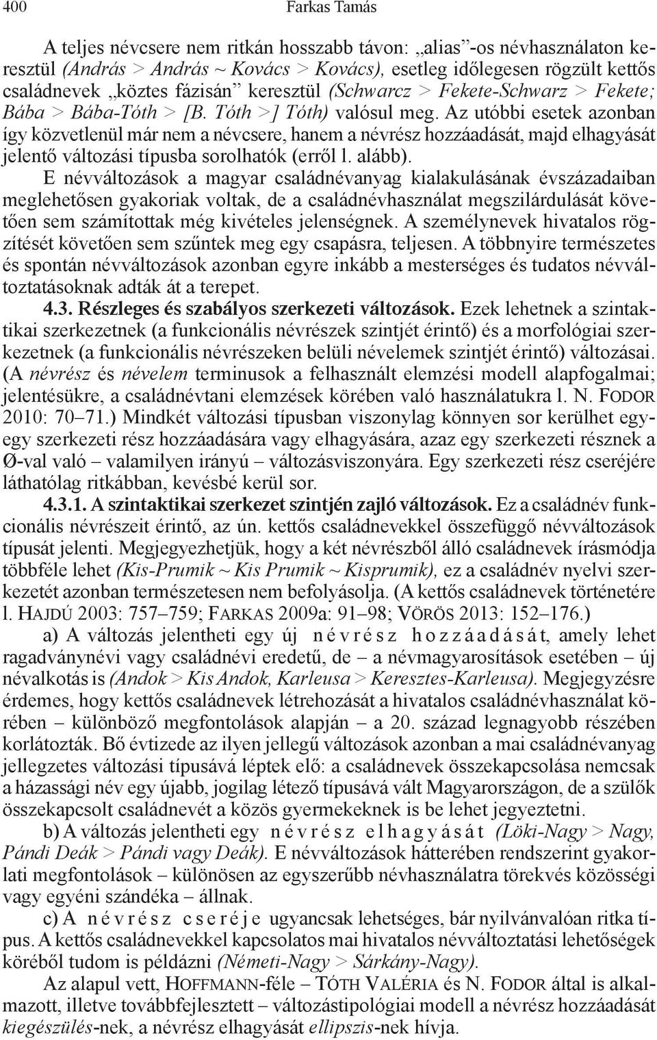 Az utóbbi esetek azonban így közvetlenül már nem a névcsere, hanem a névrész hozzáadását, majd elhagyását jelentő változási típusba sorolhatók (erről l. alább).