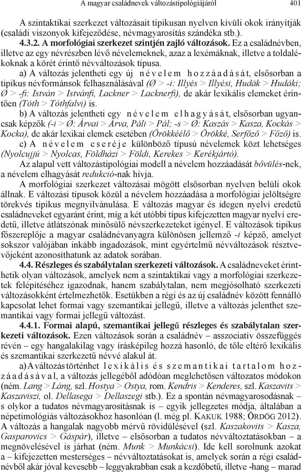 a) A változás jelentheti egy új n é v e l e m h o z z á a d á s á t, elsősorban a tipikus névformánsok felhasználásával (Ø > -i: Illyés > Illyési, Hudák > Hudáki; Ø > -fi: István > Istvánfi, Lackner
