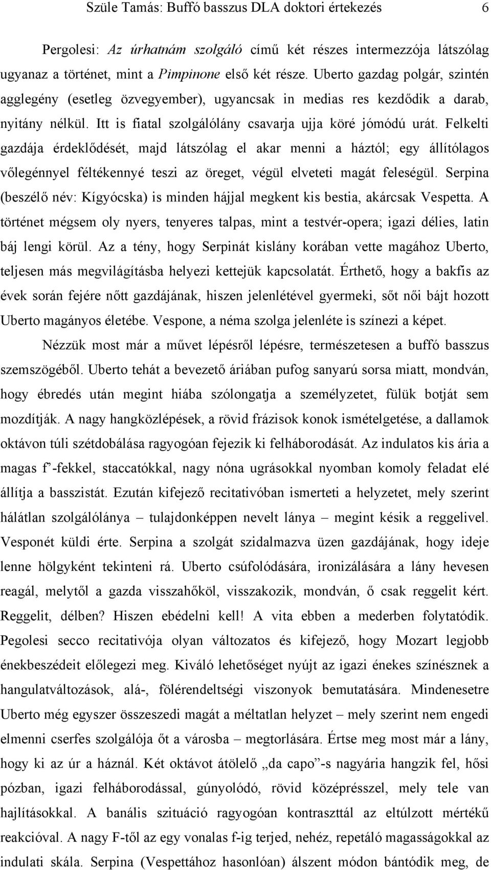 Felkelti gazdája érdeklődését, majd látszólag el akar menni a háztól; egy állítólagos vőlegénnyel féltékennyé teszi az öreget, végül elveteti magát feleségül.