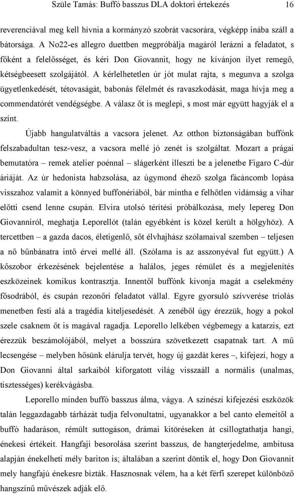 A kérlelhetetlen úr jót mulat rajta, s megunva a szolga ügyetlenkedését, tétovaságát, babonás félelmét és ravaszkodását, maga hívja meg a commendatórét vendégségbe.