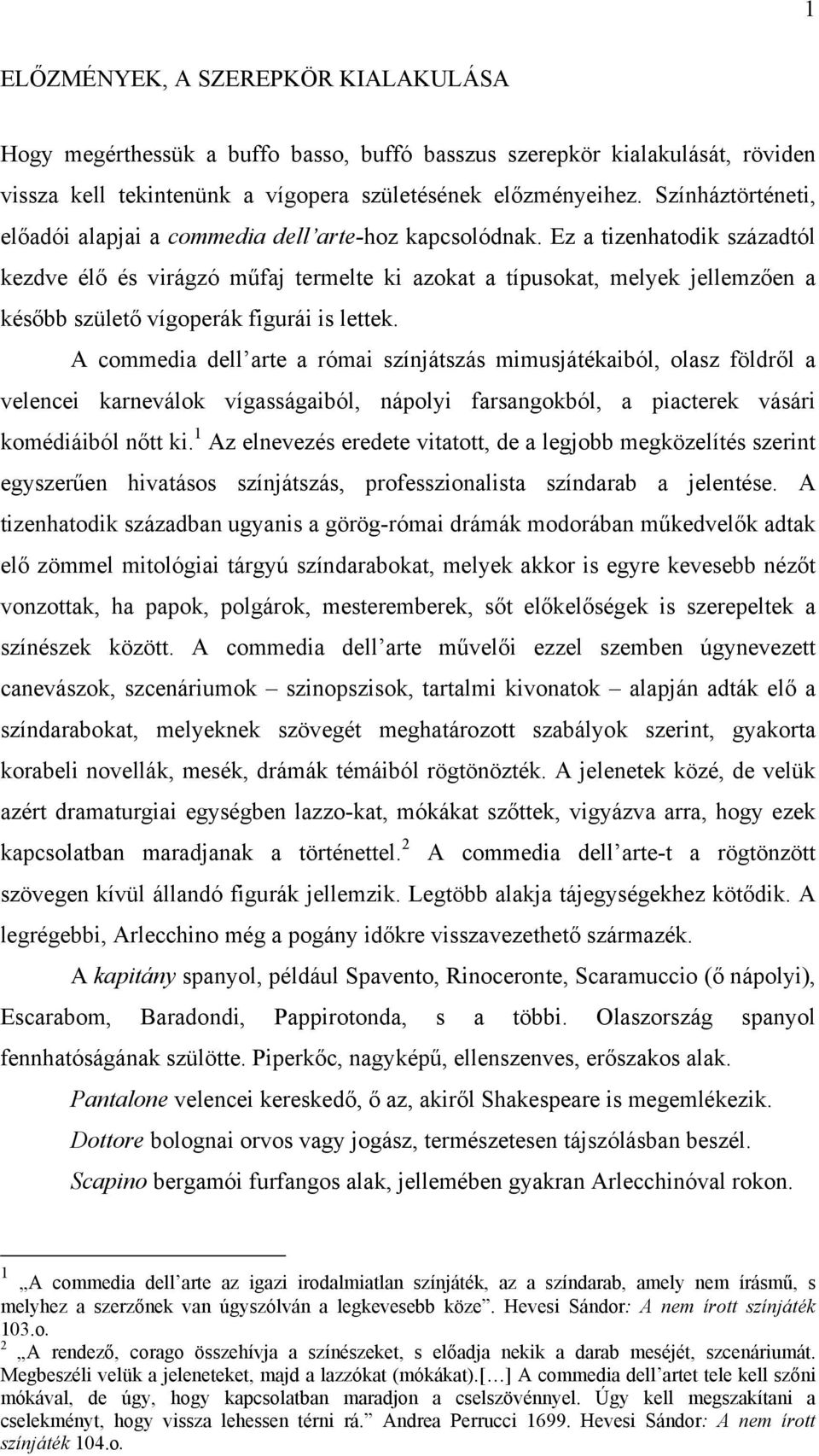 Ez a tizenhatodik századtól kezdve élő és virágzó műfaj termelte ki azokat a típusokat, melyek jellemzően a később születő vígoperák figurái is lettek.